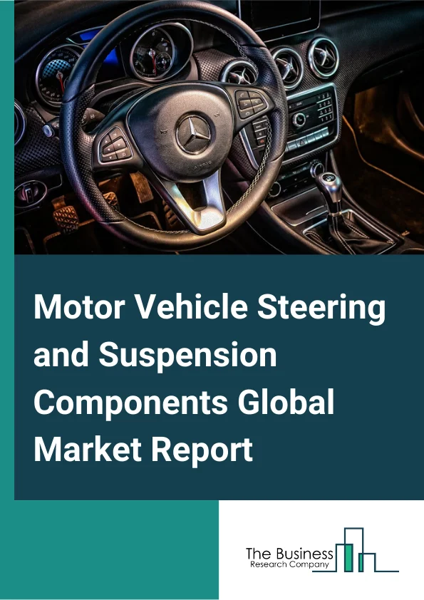 Motor Vehicle Steering and Suspension Components Global Market Report 2024 – By Type (Steering Components, Suspension Components), By Application (Commercial Vehicle, Passenger Car), By End Use (OEM, Aftermarket) – Market Size, Trends, And Global Forecast 2024-2033