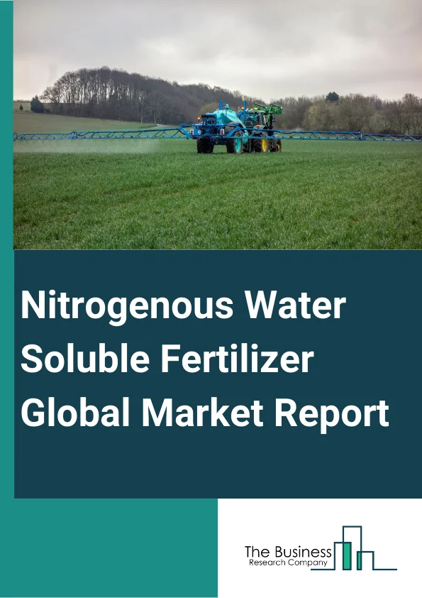 Nitrogenous Water Soluble Fertilizer Global Market Report 2024 – By Type (Macroelement WSF, Microelement WSF, Other Types), By Crop Type (Field Crops, Horticultural Crops, Turf And Ornamentals, Other Crop Types), By Form (Dry, Liquid), By Application (Foliar, Fertigation) – Market Size, Trends, And Global Forecast 2024-2033