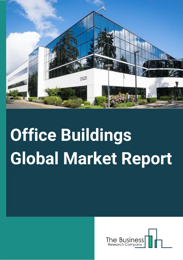 Office Buildings Global Market Report 2024 – By Building Type (Smart Buildings, Traditional Buildings), By Construction Type (New Construction, Renovation), By Application (Owned, Rental), By End User (Private, Public) – Market Size, Trends, And Global Forecast 2024-2033