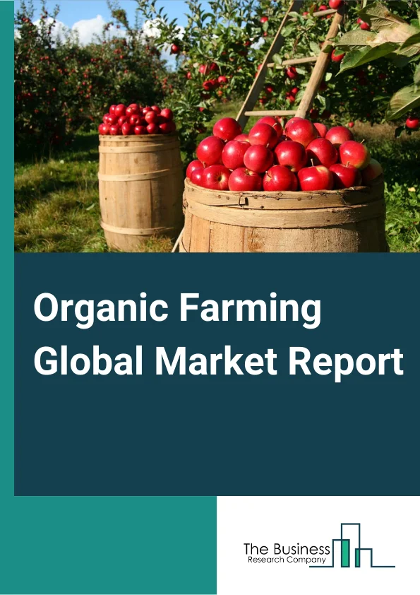 Organic Farming Global Market Report 2024 – By Farming Type (Pure Organic Farming, Integrated Organic Farming), By Method (Crop Diversity, Soil management, Weed Management, Controlling Other Organisms), By Crop Type (Fruits And Vegetables, Cereals And Grains, Oilseed And Pulses, Other Crop Types) – Market Size, Trends, And Global Forecast 2024-2033