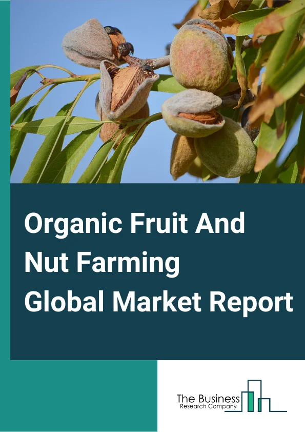 Organic Fruit And Nut Farming Global Market Report 2024 – By Product Type (Orange Groves, Citrus Groves, Non-Citrus Fruit, Nuts, Other Product Types), By Farming Type (Pure Organic farming, Integrated Organic farming), By Distribution Channel (Hypermarkets/Supermarkets, Convenience Stores, Other Distribution Channels.) – Market Size, Trends, And Global Forecast 2024-2033