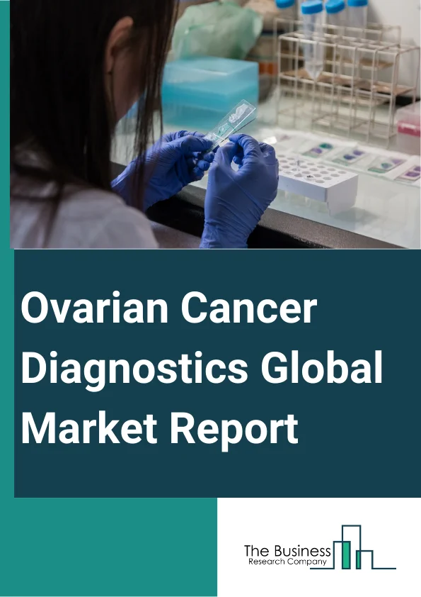 Ovarian Cancer Diagnostics Global Market Report 2023 –  By Product Type (Instruments, Kits, Reagents), By Diagnosis Type (Biopsy, Blood Test, Imaging, Other Diagnosis Types), By Cancer Type (Epithelial Tumor, Germ Cell Tumor, Stromal Cell Tumor, Other Cancer Types), By End User (Cancer Diagnostic Centers, Hospital Laboratories, Research Institutes) – Market Size, Trends, And Global Forecast 2023-2032