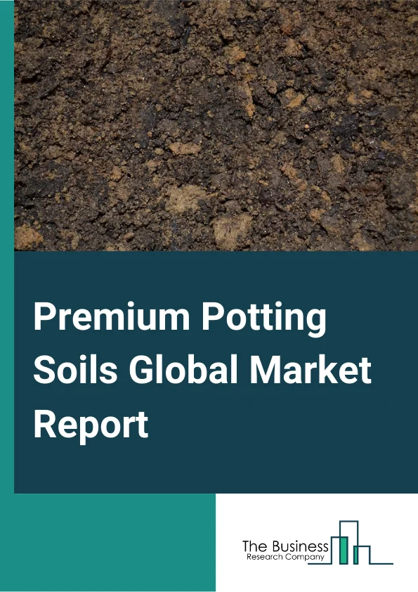 Premium Potting Soils Global Market Report 2024 – By Product (All-Purpose Potting Soil, Lawn and Garden Soil, Professional Potting Soil), By Type (Soil Without Fertilizer, Soil With Fertilizer), By Application (Indoor Gardening, Greenhouse, Lawn and Landscaping) – Market Size, Trends, And Global Forecast 2024-2033
