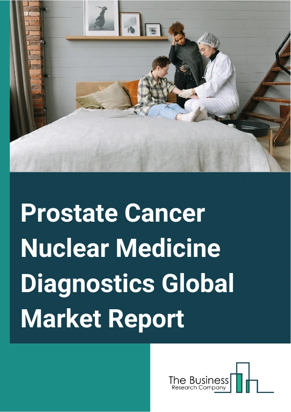 Prostate Cancer Nuclear Medicine Diagnostics Global Market Report 2024 – By Type (Single Photon Emission Computed Tomography (SPECT), Photon Emission Computed Tomography (PET)), By Test Type (Preliminary Tests, Confirmatory Tests), By End User (Hospitals, Clinics, Other End Users) – Market Size, Trends, And Global Forecast 2024-2033