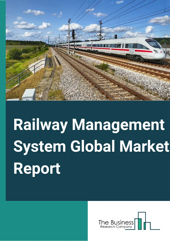Railway Management System Global Market Report 2024 – By Offerings (Solutions, Services), By Organization Size (Small And Medium Enterprises (SMEs), Large Enterprise), By Deployment Model (On-Premise, Cloud Based), By Component (Rail Operations Management System, Rail Traffic Management System, Rail Asset Management System, Rail Control System, Rail Maintenance Management System, Passenger Information System (PIS), Rail Security) – Market Size, Trends, And Global Forecast 2024-2033