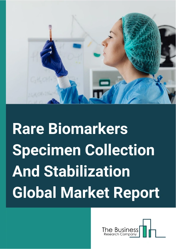 Rare Biomarkers Specimen Collection And Stabilization Global Market Report 2024 – By Type (Circulating Cell Free Deoxyribonucleic Acid (CCFDNA), Circulating Tumor Cells (CTCs), Exosomes or Extracellular Vesicles), By Specimen (Serum Or Plasma, Other Specimens), By Application (Non-Invasive Prenatal Testing (NIPT), Oncology, Transcriptomics, Pharmacogenomics, Transplant Rejection, Population Screening, Cardiovascular Diseases, Other Applications), By End-User (Hospitals, Perinatal Clinics, Public Health Labs, Private Or Commercial Labs, Physician Labs, Research Institutes, Other End-Users) – Market Size, Trends, And Global Forecast 2024-2033