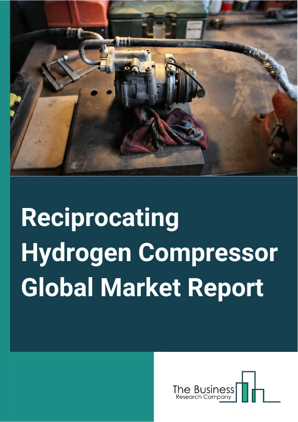 Reciprocating Hydrogen Compressor Global Market Report 2024 – By Type (Oil-Based, Oil-Free), By Technology (Single-Stage, Multistage), By Application (Refueling stations, Production And Storage, Industrial), By End User Industry (Oil And Gas, Automotive, Chemical) – Market Size, Trends, And Global Forecast 2024-2033