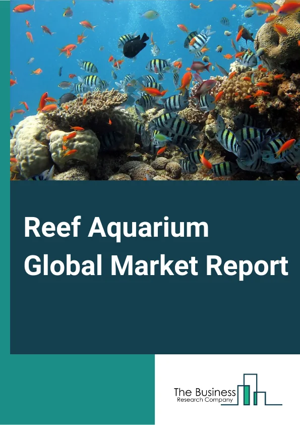 Reef Aquarium Global Market Report 2024 – By Component Type (Display Tank, Filtration, Lighting, Heating And Cooling, Water Chemistry), By Product (Natural, Artificial), By End-Use (Household, Commercial, Zoo And Oceanarium) – Market Size, Trends, And Global Forecast 2024-2033