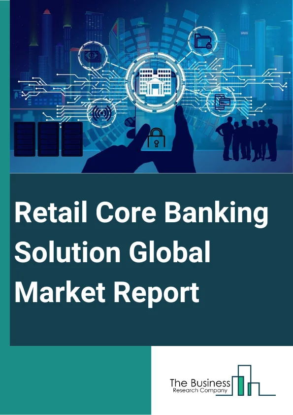 Retail Core Banking Solution Global Market Report 2024 – By Component (Solution, Services), By Deployment (Cloud, On-Premises), By Enterprise Size (Small And Medium Enterprises, Large Enterprises), By Application (Regulatory Compliance, Risk Management, Digital Banking, Data Storage, Other Applications) – Market Size, Trends, And Global Forecast 2024-2033