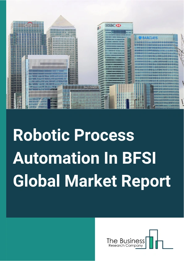 Robotic Process Automation In BFSI Global Market Report 2024 – By Type (Software, Services), By Deployment ( Cloud, On-Premise), By Organization (Small And Midsize Enterprises (SMEs), Large Enterprises), By Application (Banking, Financial Services And Insurance) – Market Size, Trends, And Global Forecast 2024-2033