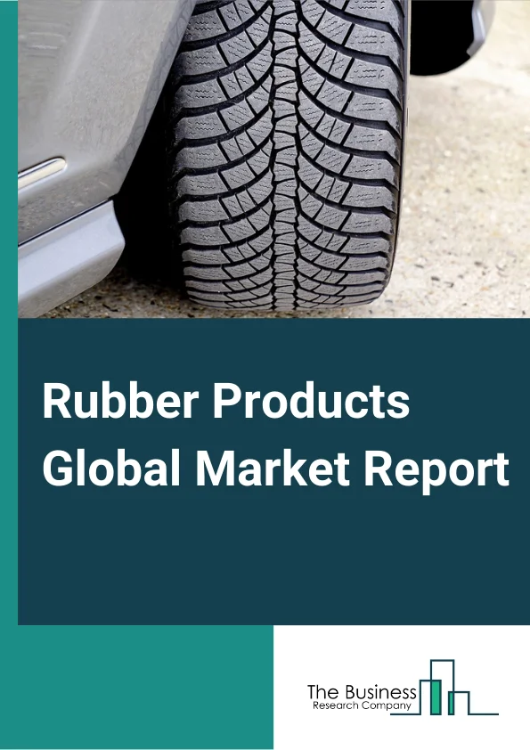 Rubber Products Global Market Report 2024 – By Type (Tire, Hoses And Belting, Other Rubber Product), By Process (Molded, Extruded, Fabricated, Latex-based, Other Processes), By End-User Industry (Construction & Infrastructure, Automotive, Electrical & Electronics, Other End Users) – Market Size, Trends, And Global Forecast 2024-2033