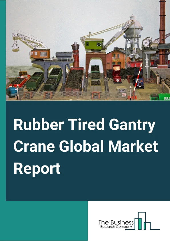 Rubber Tired Gantry Crane Global Market Report 2024 – By Type (8-Wheeler, 16-Wheeler), By Power Supply (Diesel, Electric, Hybrid, Other Power Supplies), By Application (Construction, Oil and Gas, Shipbuilding, Power and Utilities, Other Applications) – Market Size, Trends, And Global Forecast 2024-2033