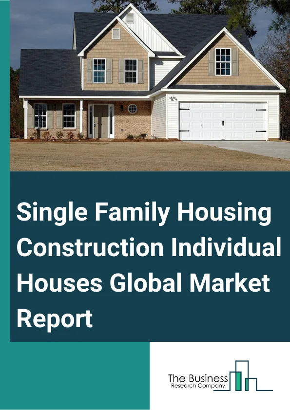 Single-Family Housing Construction  (Individual Houses) Global Market Report 2024 – By Type (Permanent, Relocatable), By Material (Steel, Wood, Concrete, Other Materials), By Application (Residential, Commercial, Industrial) – Market Size, Trends, And Global Forecast 2024-2033