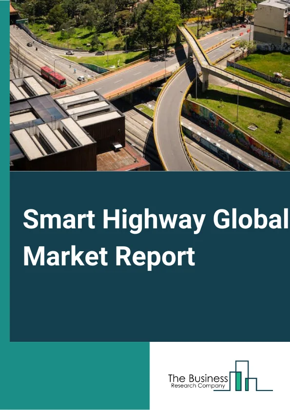 Smart Highway Global Market Report 2024 – By Technology (Intelligent Transportation Management System, Intelligent Management System, Communication System, Monitoring System, Other Technologies), By Component (Hardware, Software, Services), By Deployment Mode (On-Premise, Cloud) – Market Size, Trends, And Global Forecast 2024-2033
