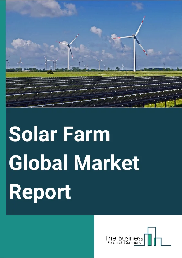 Solar Farm Global Market Report 2024 – By Type (Surface Suction, Utility-scale, Distributed Generation, Microgrids, Other Types), By Technology (Solar Photovoltaic, Mono-Si, Thin Film, Multi-Si, Other Technologies), By End Use Industry (Residential, Commercial, Industrial) – Market Size, Trends, And Global Forecast 2024-2033