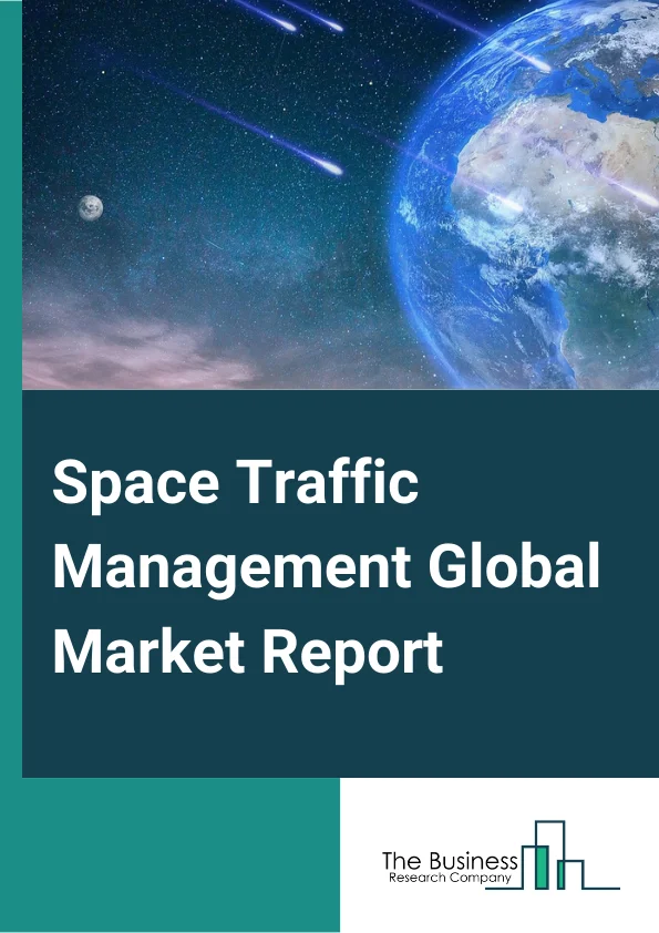 Space Traffic Management Global Market Report 2023 – By Activity (Space Situational Awareness, Space Debris Remediation, Space Orbit Management, Launch Vehicle Operation), By Orbit (LEO, MEO And Elliptical, GEO), By Application (Communication, Earth Observation, Navigation, Global Positioning System And Surveillance, Technology Development And Education, Other Applications), By End Use (Civil And Government, Commercial, Military) – Market Size, Trends, And Global Forecast 2023-2032
