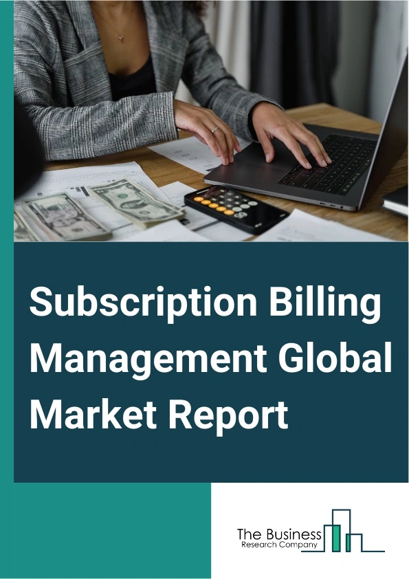 Subscription Billing Management Global Market Report 2024 – By Component (Software, Services), By Deployment (Cloud, On-Premise), By Organization Size (Large Enterprises, Small And Medium Enterprises), By End-User (Banking, Financial Services, and Insurance (BFSI), Retail And E-Commerce, IT And Telecom, Media And Entertainment, Healthcare, Other End Users) – Market Size, Trends, And Global Forecast 2024-2033