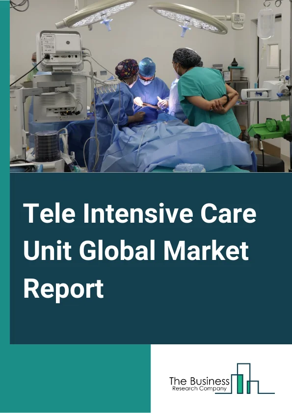 Tele Intensive Care Unit Global Market Report 2024 – By Type( Centralized Models, Decentralized Models, Other Models ), By Type Of Management( Intensivist, Open, Co-Managed, Open With Consultants, Other Type Of Management ), By Component( Hardware, Software ), By End User( Hospitals, Clinics, Other End Users ) – Market Size, Trends, And Global Forecast 2024-2033