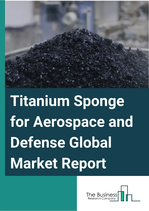 Titanium Sponge for Aerospace & Defense Global Market Report 2023