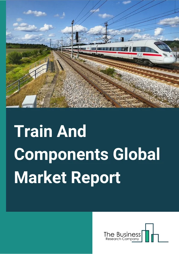 Train And Components Global Market Report 2023– By Type (Parts & Accessories For Railway Vehicles, Locomotives, Wagons, & Other Rolling Stock), By Train Type (Metro, Light Rail, Bullet Train/HSR), By Application (Passenger, Freight) – Market Size, Trends, And Global Forecast 2023-2032
