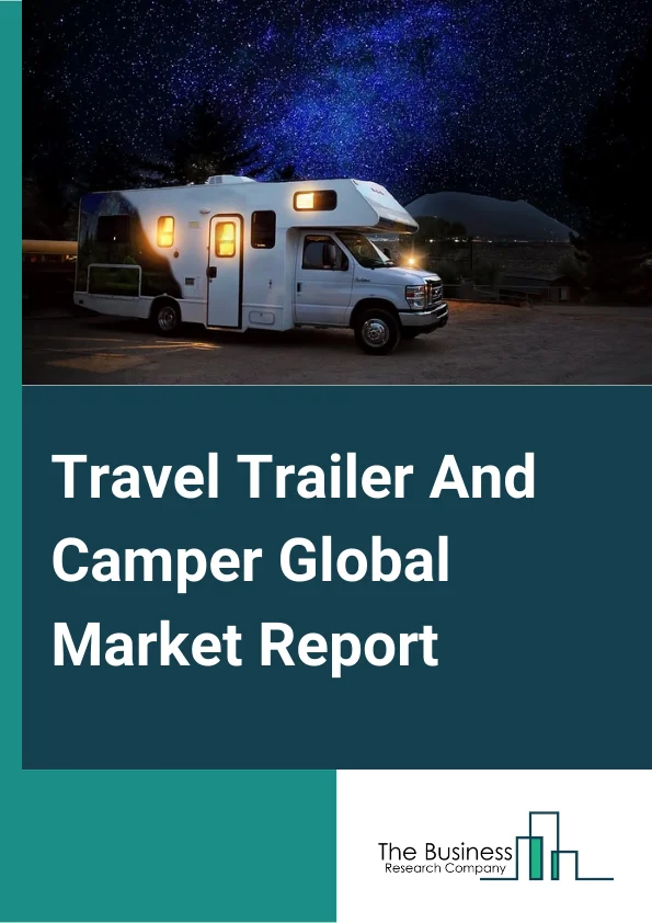 Travel Trailer And Camper Global Market Report 2024 – By Type (Travel Trailer, Camper), By Fuel (Gasoline, Diesel), By Application (On Road, Off Road) – Market Size, Trends, And Global Forecast 2024-2033