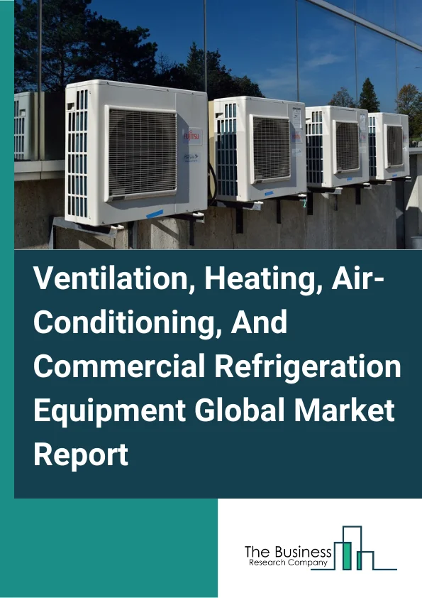 Ventilation, Heating, Air-Conditioning, And Commercial Refrigeration Equipment Global Market Report 2024 – By Type (HVAC And Commercial And Industrial Refrigeration Equipment, Commercial Fan And Air Purification Equipment, Heating Equipment (except Warm Air Furnaces)), By Capacity (Small, Medium, Large), By End-Use (Residential, Commercial, Industrial) – Market Size, Trends, And Global Forecast 2024-2033