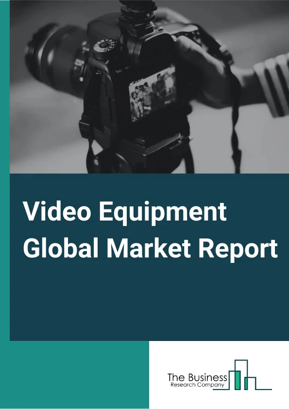 Video Equipment Global Market Report 2024 – By Product Type (Television, Video Cameras, Video Players), By Application (Online, Offline), By End Use Industry (B2B, B2C) – Market Size, Trends, And Global Forecast 2024-2033