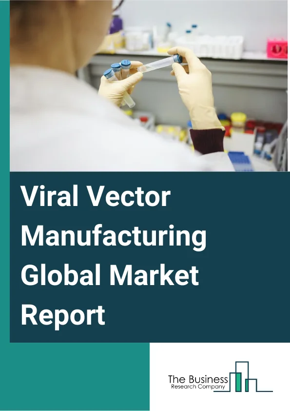 Viral Vector Manufacturing Global Market Report 2023