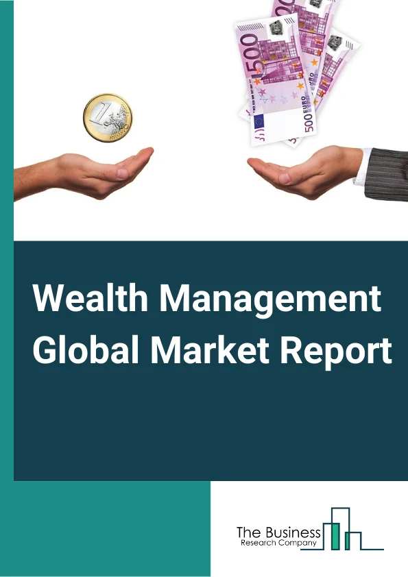 Wealth Management Global Market Report 2023 – By Type (Funds, Trusts, And Other Financial Vehicles, Asset Management, Portfolio Management and Investment Advice), By Advisory Mode (Human Advisory, Robo Advisory, Hybrid), By Enterprise Size (Large Enterprises, Medium and Small Enterprises) – Market Size, Trends, And Global Forecast 2023-2032