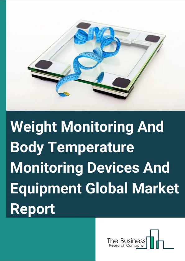 Weight Monitoring And Body Temperature Monitoring Devices And Equipment Global Market Report 2023 – By Type (Weight Monitoring Devices, Temperature Monitoring Devices), By End User (Hospitals & Clinics, Home Settings, Ambulatory Surgical Centers), By Temperature Monitoring Devices (Table Top Temperature Monitoring Devices, Hand Held Temperature Monitoring Devices, Wearable Continuous Monitoring Thermometers, Temperature Monitoring Sensors & Smart Temperature Patches) – Market Size, Trends, And Global Forecast 2023-2032