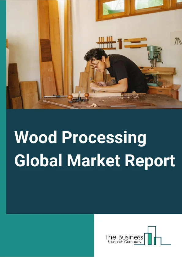 Global Wood Processing Market Report 2024